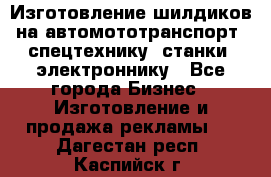 Изготовление шилдиков на автомототранспорт, спецтехнику, станки, электроннику - Все города Бизнес » Изготовление и продажа рекламы   . Дагестан респ.,Каспийск г.